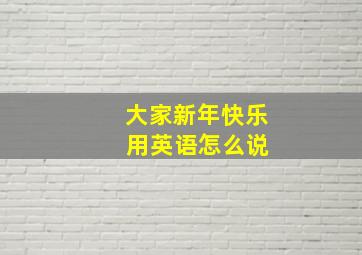 大家新年快乐 用英语怎么说